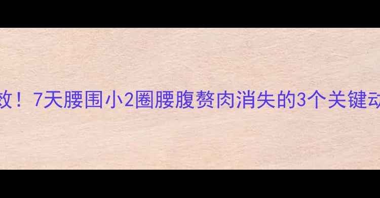 图片 减肚子亲测有效！7天腰围小2圈腰腹赘肉消失的3个关键动作+饮食方案2