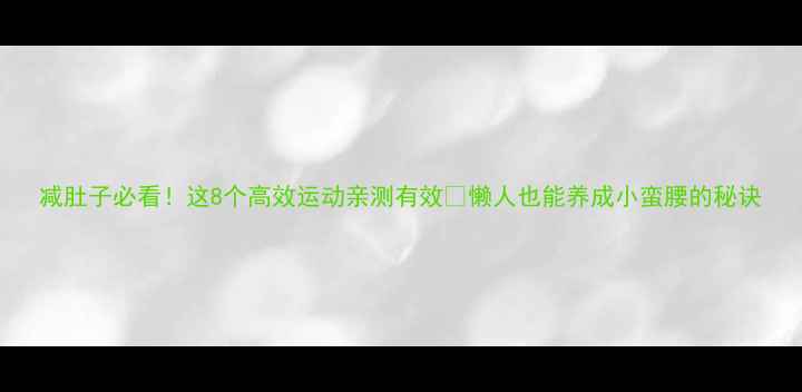 图片 减肚子必看！这8个高效运动亲测有效🔥懒人也能养成小蛮腰的秘诀