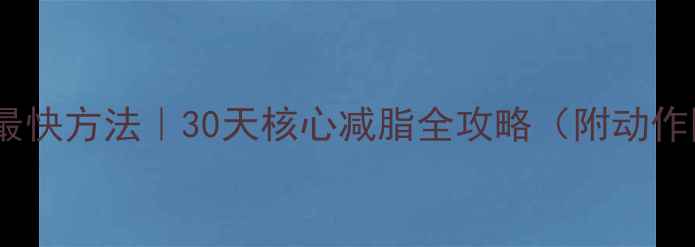 图片 减肚子最快方法｜30天核心减脂全攻略（附动作图解）1