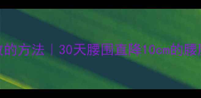 图片 减肚子最有效的方法｜30天腰围直降10cm的腰腹塑形全攻略