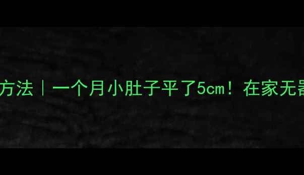 图片 减肚子最有效的方法｜一个月小肚子平了5cm！在家无器械训练全攻略1