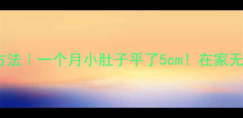图片 减肚子最有效的方法｜一个月小肚子平了5cm！在家无器械训练全攻略2