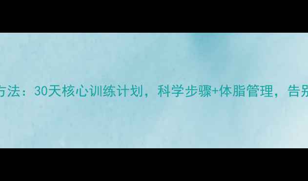 图片 减肚子有效方法：30天核心训练计划，科学步骤+体脂管理，告别顽固脂肪层