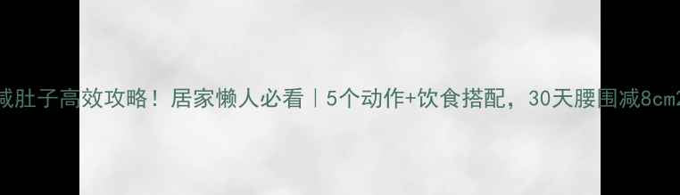 图片 减肚子高效攻略！居家懒人必看｜5个动作+饮食搭配，30天腰围减8cm2