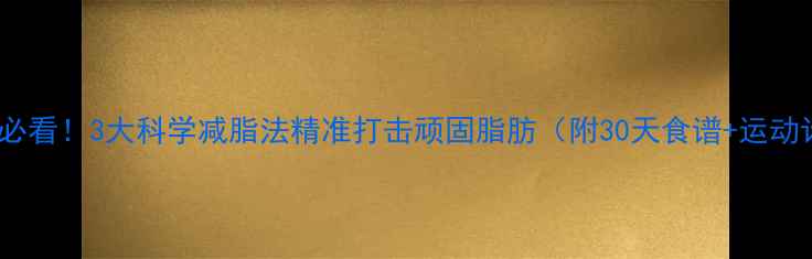 图片 减肚腩必看！3大科学减脂法精准打击顽固脂肪（附30天食谱+运动计划）2