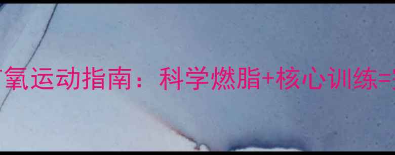 图片 减肚腩有氧运动指南：科学燃脂+核心训练=完美腰线