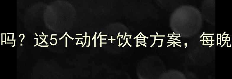 图片 减肚腩睡前运动有效吗？这5个动作+饮食方案，每晚10分钟腰围立减3cm1