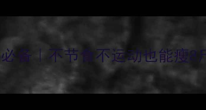 图片 减肥28天懒人必备｜不节食不运动也能瘦8斤的亲测方法2