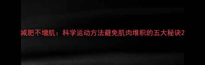 图片 减肥不增肌：科学运动方法避免肌肉堆积的五大秘诀2