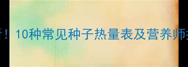 图片 减肥人士必看！10种常见种子热量表及营养师推荐食用指南