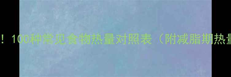 图片 减肥人群必看！100种常见食物热量对照表（附减脂期热量分配指南）1