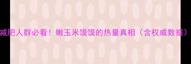 图片 减肥人群必看！嫩玉米馍馍的热量真相（含权威数据）