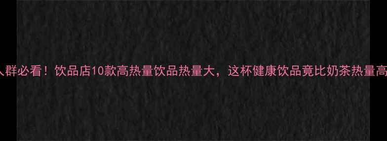 图片 减肥人群必看！饮品店10款高热量饮品热量大，这杯健康饮品竟比奶茶热量高3倍！
