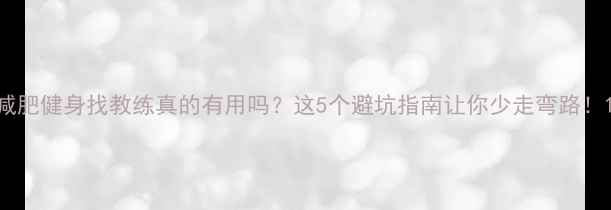 图片 减肥健身找教练真的有用吗？这5个避坑指南让你少走弯路！1