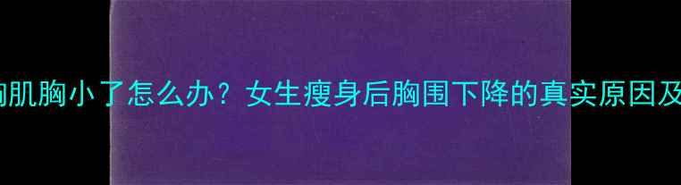 图片 减肥健身胸肌胸小了怎么办？女生瘦身后胸围下降的真实原因及补救指南1