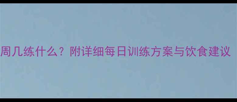 图片 减肥健身计划周几练什么？附详细每日训练方案与饮食建议（附训练表）1