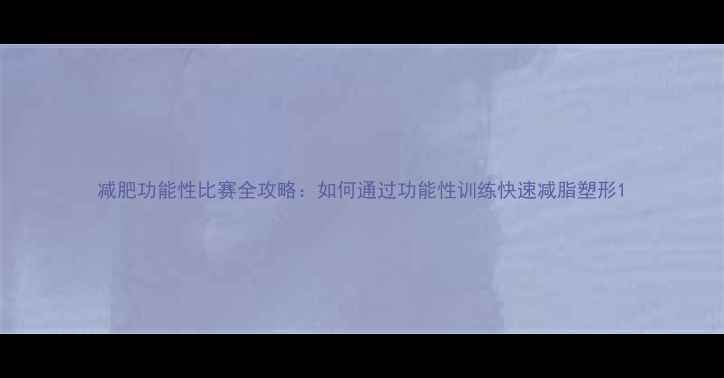 图片 减肥功能性比赛全攻略：如何通过功能性训练快速减脂塑形1