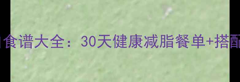 图片 减肥午餐低卡高蛋白食谱大全：30天健康减脂餐单+搭配技巧（附热量表）2