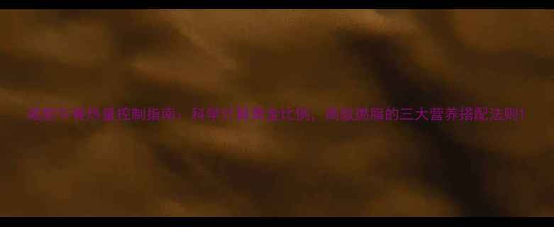 图片 减肥午餐热量控制指南：科学计算黄金比例，高效燃脂的三大营养搭配法则1