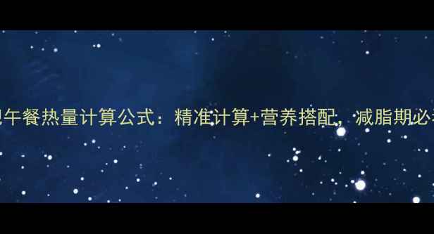 图片 减肥午餐热量计算公式：精准计算+营养搭配，减脂期必看！