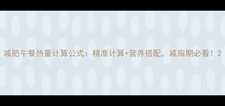 图片 减肥午餐热量计算公式：精准计算+营养搭配，减脂期必看！2