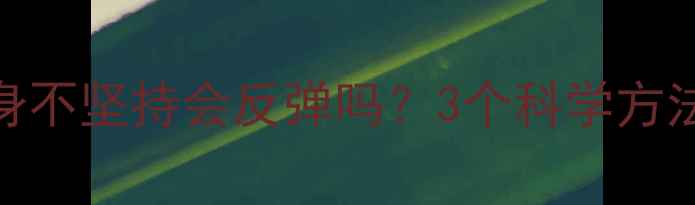 图片 减肥反弹必看！健身不坚持会反弹吗？3个科学方法助你瘦身后不反弹