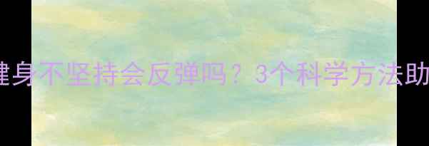 图片 减肥反弹必看！健身不坚持会反弹吗？3个科学方法助你瘦身后不反弹2