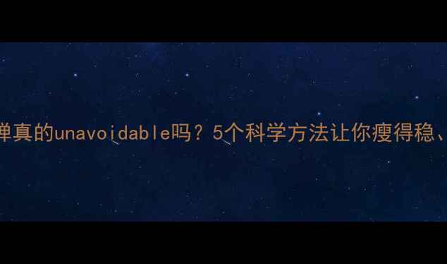 图片 减肥反弹真的unavoidable吗？5个科学方法让你瘦得稳、住得牢