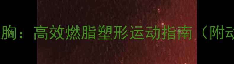 图片 减肥同时提胸：高效燃脂塑形运动指南（附动作详解）2