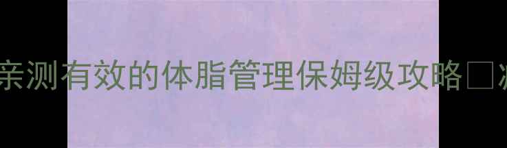 图片 减肥后体脂高怎么办？亲测有效的体脂管理保姆级攻略🔥减脂不反弹的终极方案2