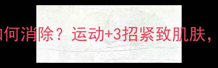 图片 减肥后肥胖纹如何消除？运动+3招紧致肌肤，甩掉顽固纹路2