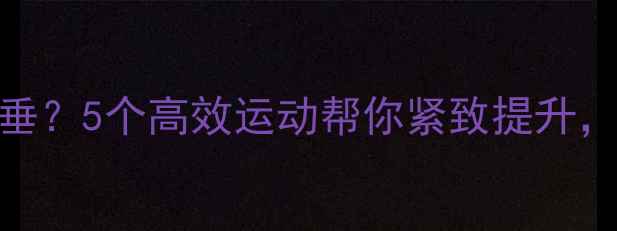 图片 减肥后胸部下垂？5个高效运动帮你紧致提升，塑造完美曲线