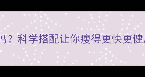 图片 减肥和健身冲突吗？科学搭配让你瘦得更快更健康｜附详细计划1
