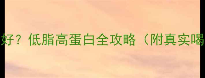 图片 减肥喝什么牛奶好？低脂高蛋白全攻略（附真实喝法+避坑指南）2