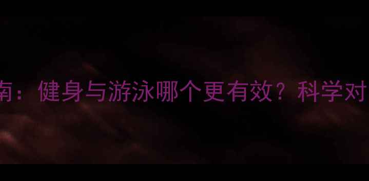 图片 减肥塑形终极指南：健身与游泳哪个更有效？科学对比助你精准选择1