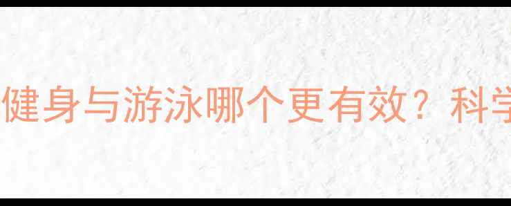 图片 减肥塑形终极指南：健身与游泳哪个更有效？科学对比助你精准选择2