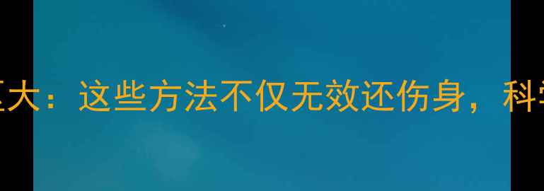 图片 减肥常见误区大：这些方法不仅无效还伤身，科学减脂必看！