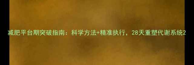 图片 减肥平台期突破指南：科学方法+精准执行，28天重塑代谢系统2