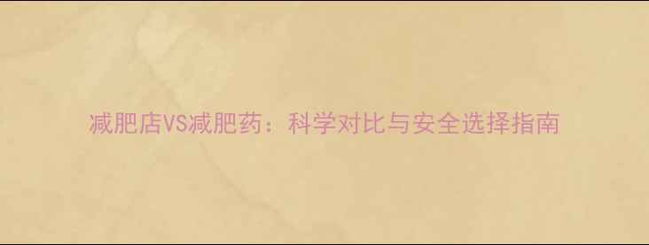 图片 减肥店VS减肥药：科学对比与安全选择指南