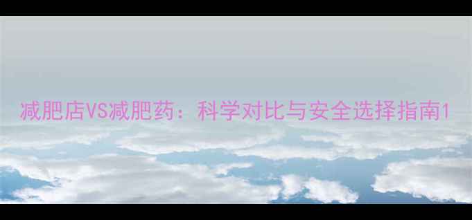 图片 减肥店VS减肥药：科学对比与安全选择指南1