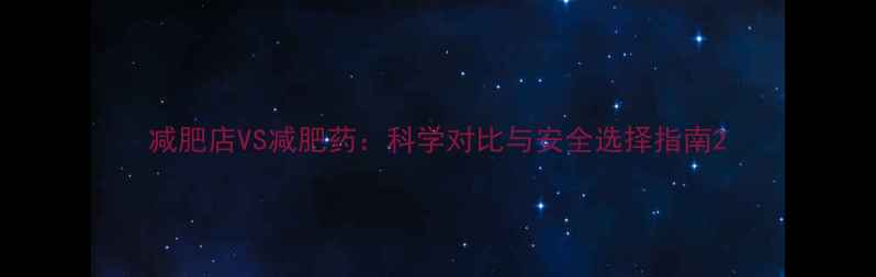 图片 减肥店VS减肥药：科学对比与安全选择指南2