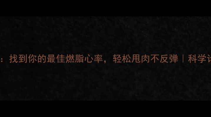 图片 减肥心率区间：找到你的最佳燃脂心率，轻松甩肉不反弹｜科学计算+运动方案