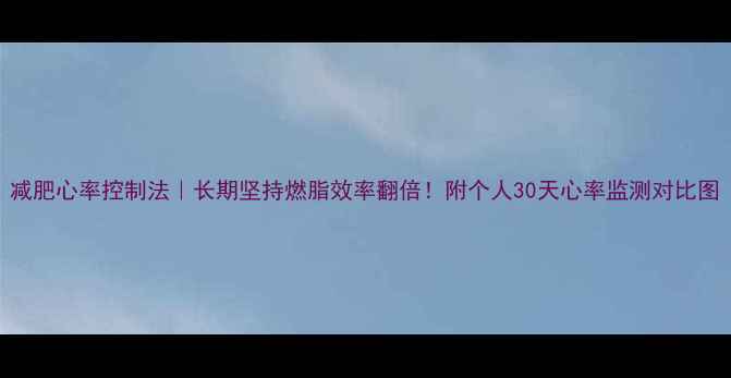 图片 减肥心率控制法｜长期坚持燃脂效率翻倍！附个人30天心率监测对比图