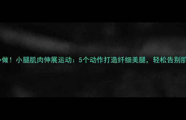 图片 减肥必做！小腿肌肉伸展运动：5个动作打造纤细美腿，轻松告别肌肉腿2