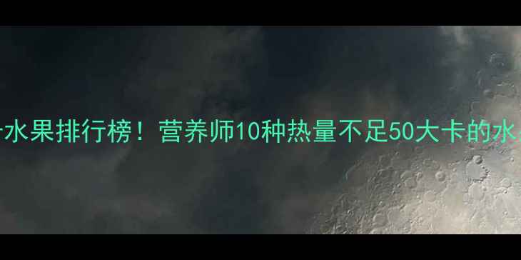 图片 减肥必吃低卡水果排行榜！营养师10种热量不足50大卡的水果及正确吃法
