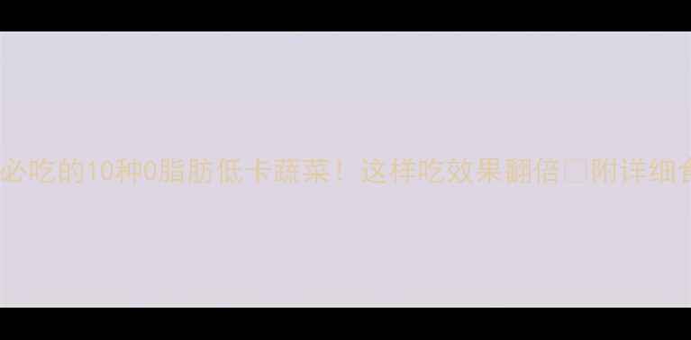 图片 减肥必吃的10种0脂肪低卡蔬菜！这样吃效果翻倍🔥附详细食谱1