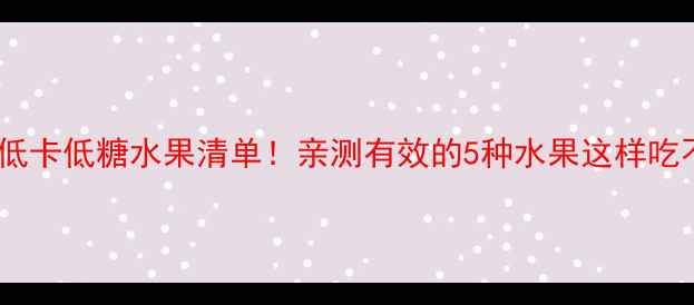 图片 减肥必吃的低卡低糖水果清单！亲测有效的5种水果这样吃不饿还能瘦1