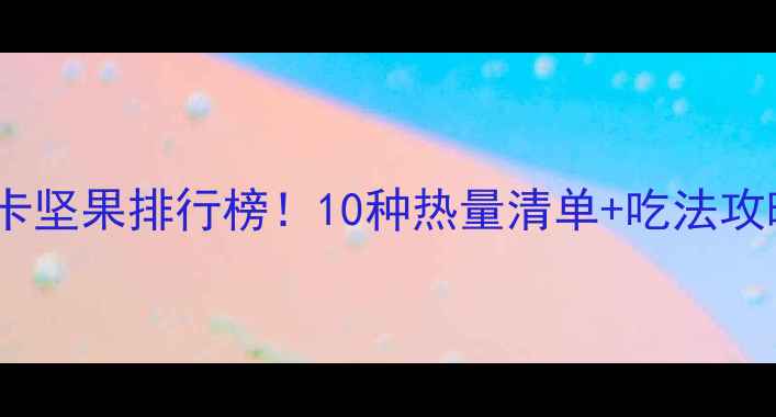 图片 减肥必吃的低卡坚果排行榜！10种热量清单+吃法攻略（附食谱）1