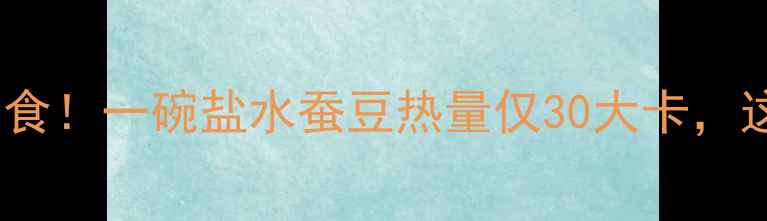 图片 减肥必吃的低卡零食！一碗盐水蚕豆热量仅30大卡，这样吃刮油又饱腹1