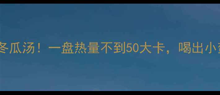 图片 减肥必吃的冬瓜汤！一盘热量不到50大卡，喝出小蛮腰的秘密1